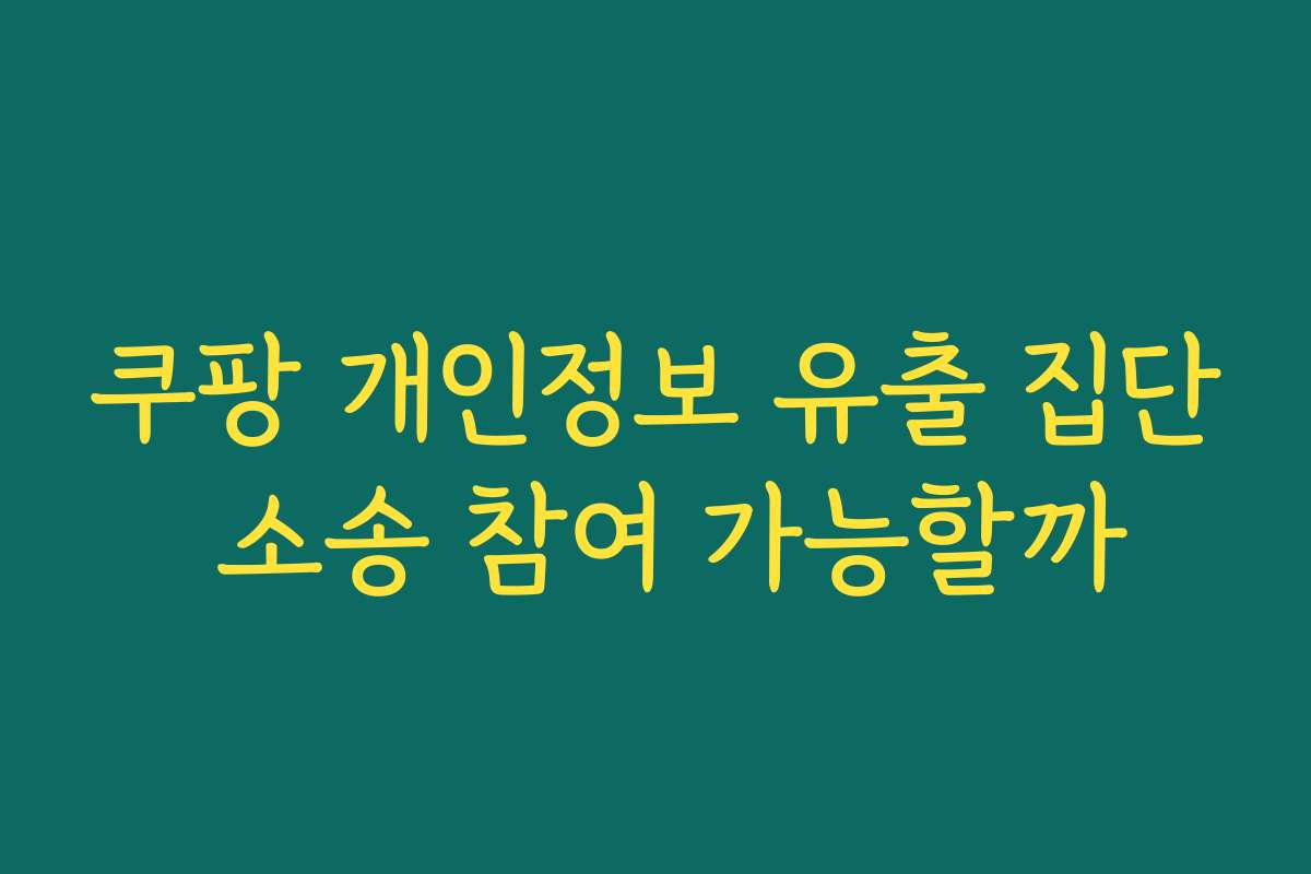 쿠팡 개인정보 유출 집단 소송 참여 가능할까