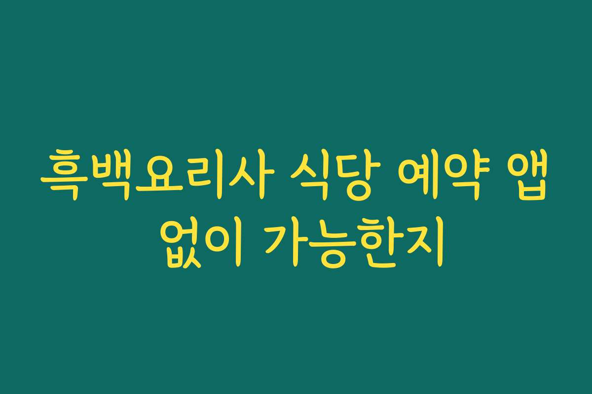 흑백요리사 식당 예약 앱 없이 가능한지