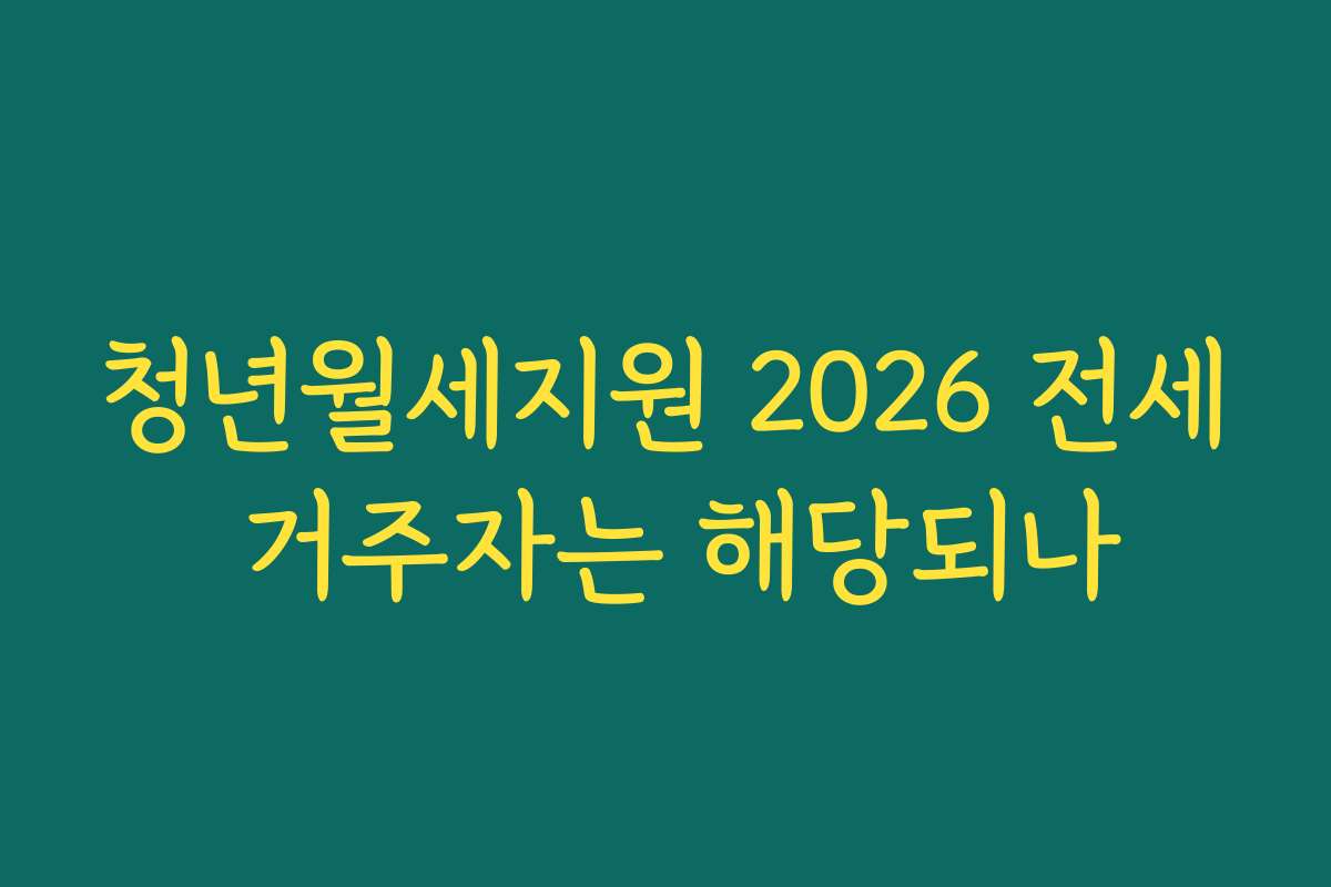 청년월세지원 2026 전세 거주자는 해당되나