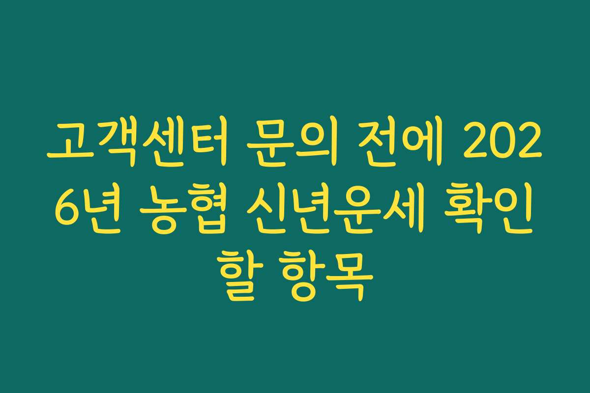 고객센터 문의 전에 2026년 농협 신년운세 확인할 항목