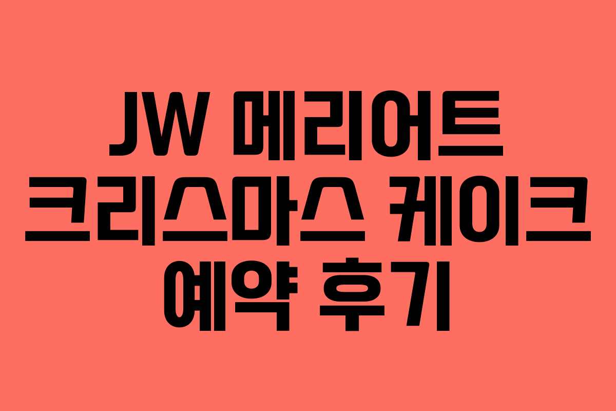 JW 메리어트 크리스마스 케이크 예약 후기