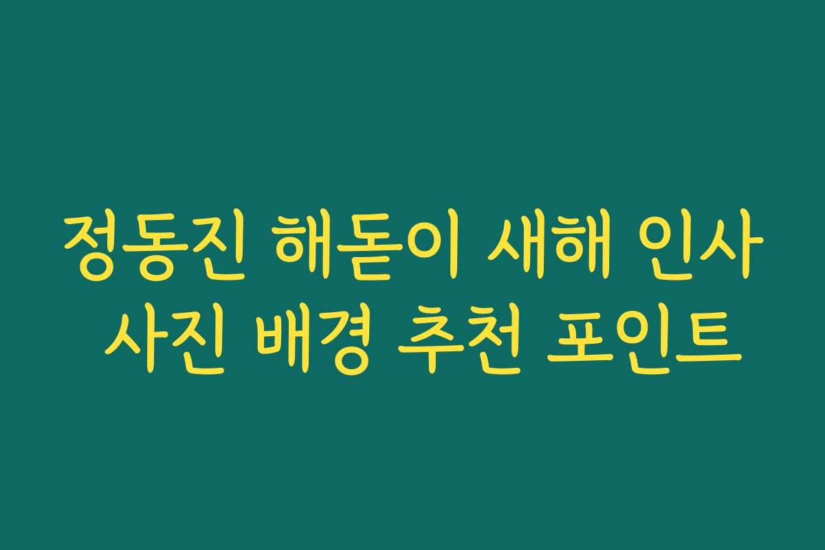 정동진 해돋이 새해 인사 사진 배경 추천 포인트