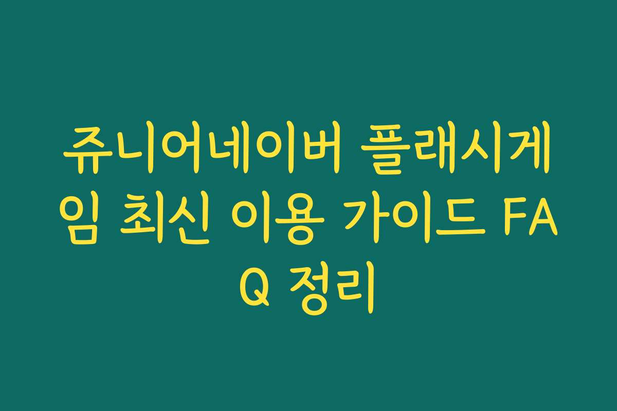 쥬니어네이버 플래시게임 최신 이용 가이드 FAQ 정리
