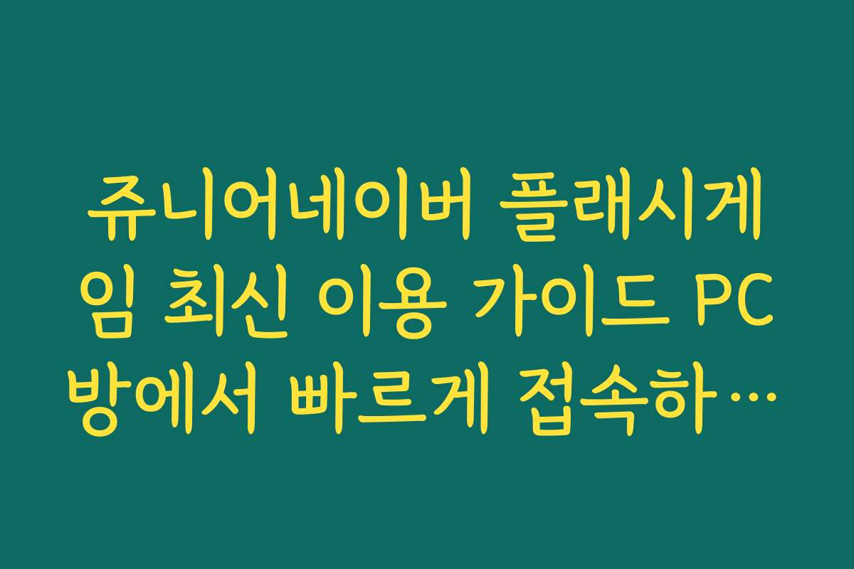 쥬니어네이버 플래시게임 최신 이용 가이드 PC방에서 빠르게 접속하는 방법