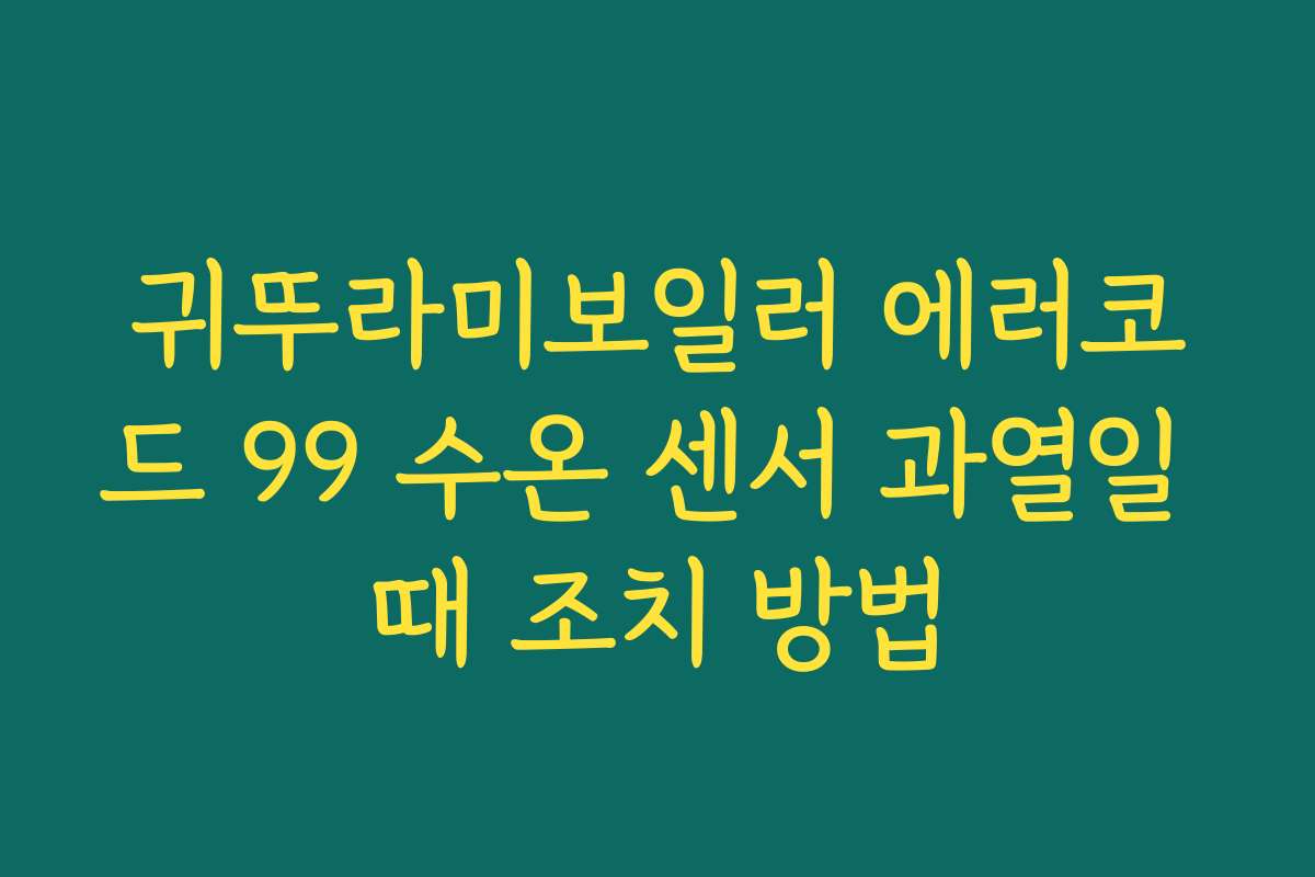 귀뚜라미보일러 에러코드 99 수온 센서 과열일 때 조치 방법