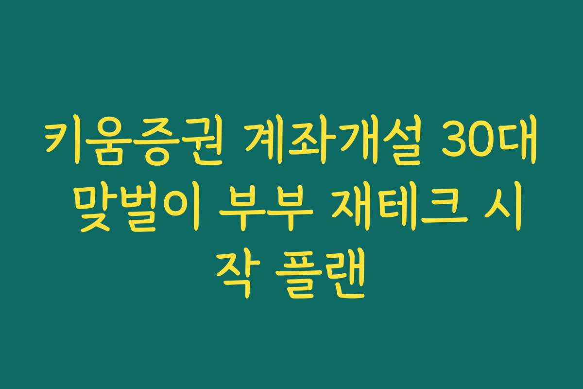 키움증권 계좌개설 30대 맞벌이 부부 재테크 시작 플랜