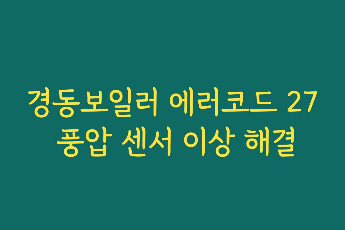 경동보일러 에러코드 27 풍압 센서 이상 해결