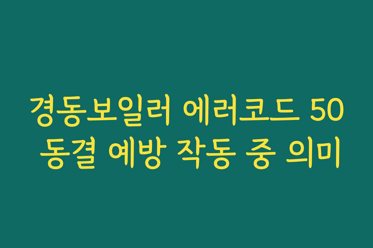 경동보일러 에러코드 50 동결 예방 작동 중 의미