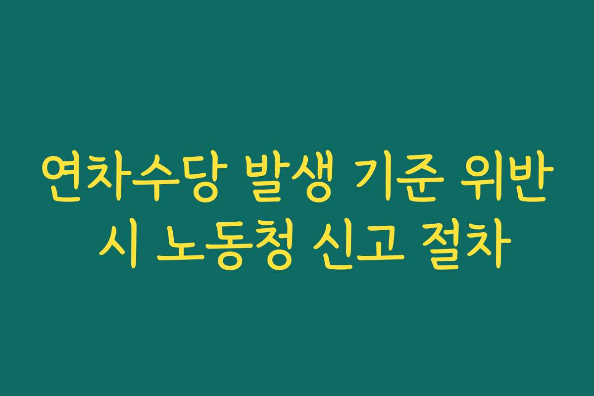 연차수당 발생 기준 위반 시 노동청 신고 절차