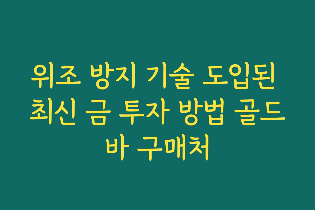 위조 방지 기술 도입된 최신 금 투자 방법 골드바 구매처