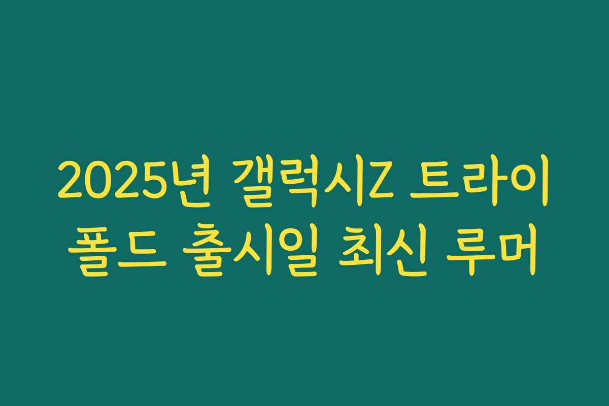 2025년 갤럭시Z 트라이폴드 출시일 최신 루머