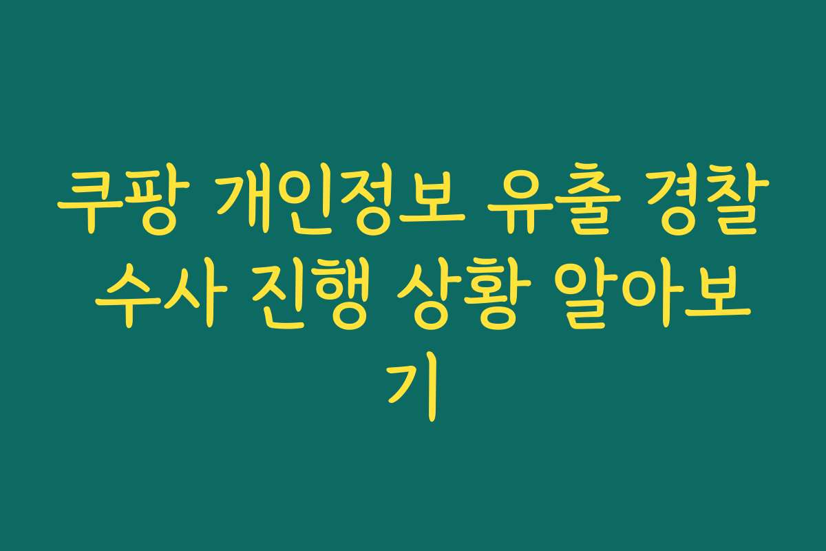 쿠팡 개인정보 유출 경찰 수사 진행 상황 알아보기