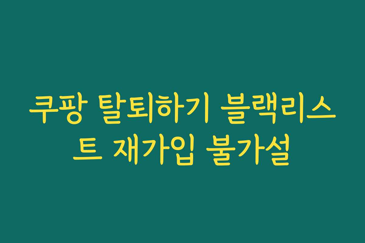 쿠팡 탈퇴하기 블랙리스트 재가입 불가설