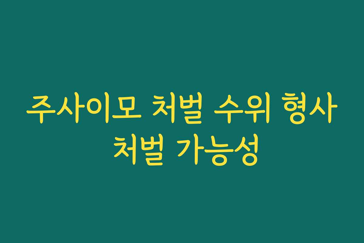 주사이모 처벌 수위 형사 처벌 가능성