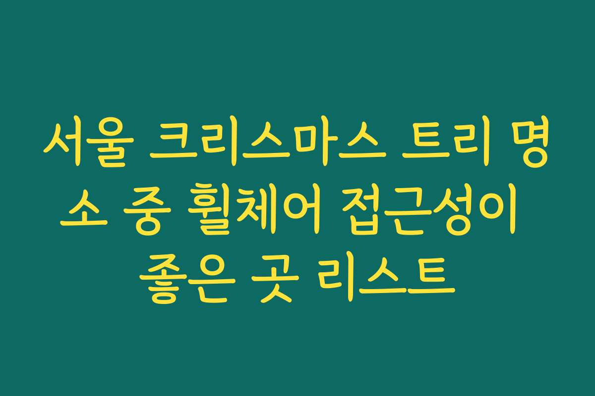 서울 크리스마스 트리 명소 중 휠체어 접근성이 좋은 곳 리스트