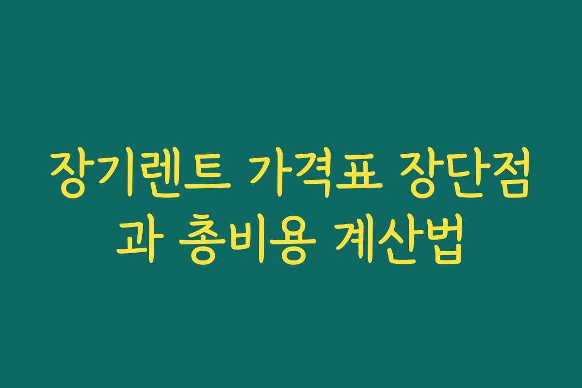 장기렌트 가격표 장단점과 총비용 계산법