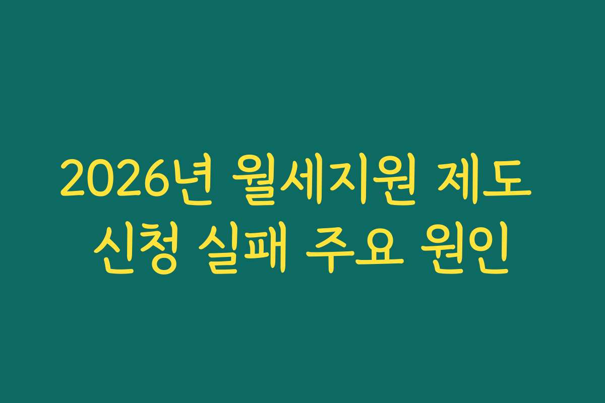 2026년 월세지원 제도 신청 실패 주요 원인