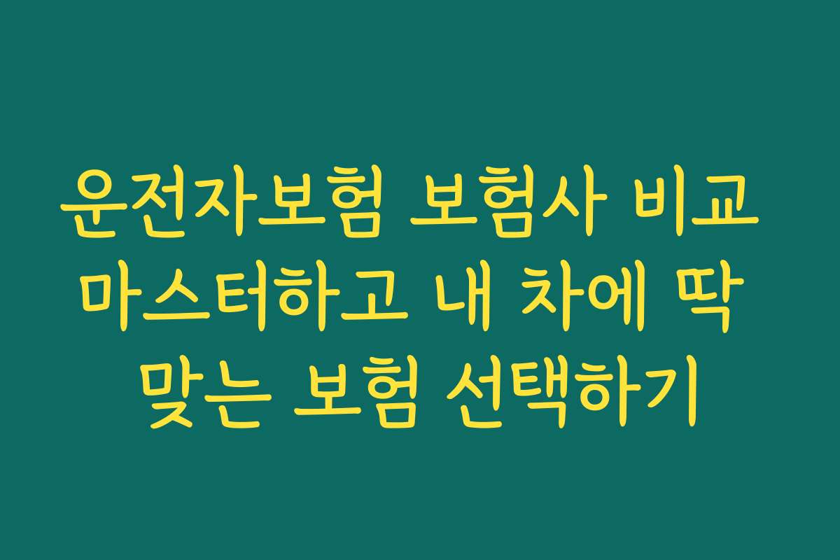 운전자보험 보험사 비교 마스터하고 내 차에 딱 맞는 보험 선택하기