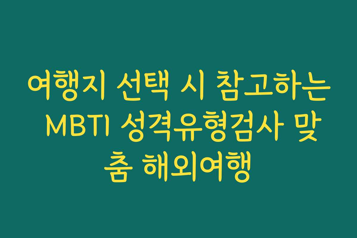 여행지 선택 시 참고하는 MBTI 성격유형검사 맞춤 해외여행