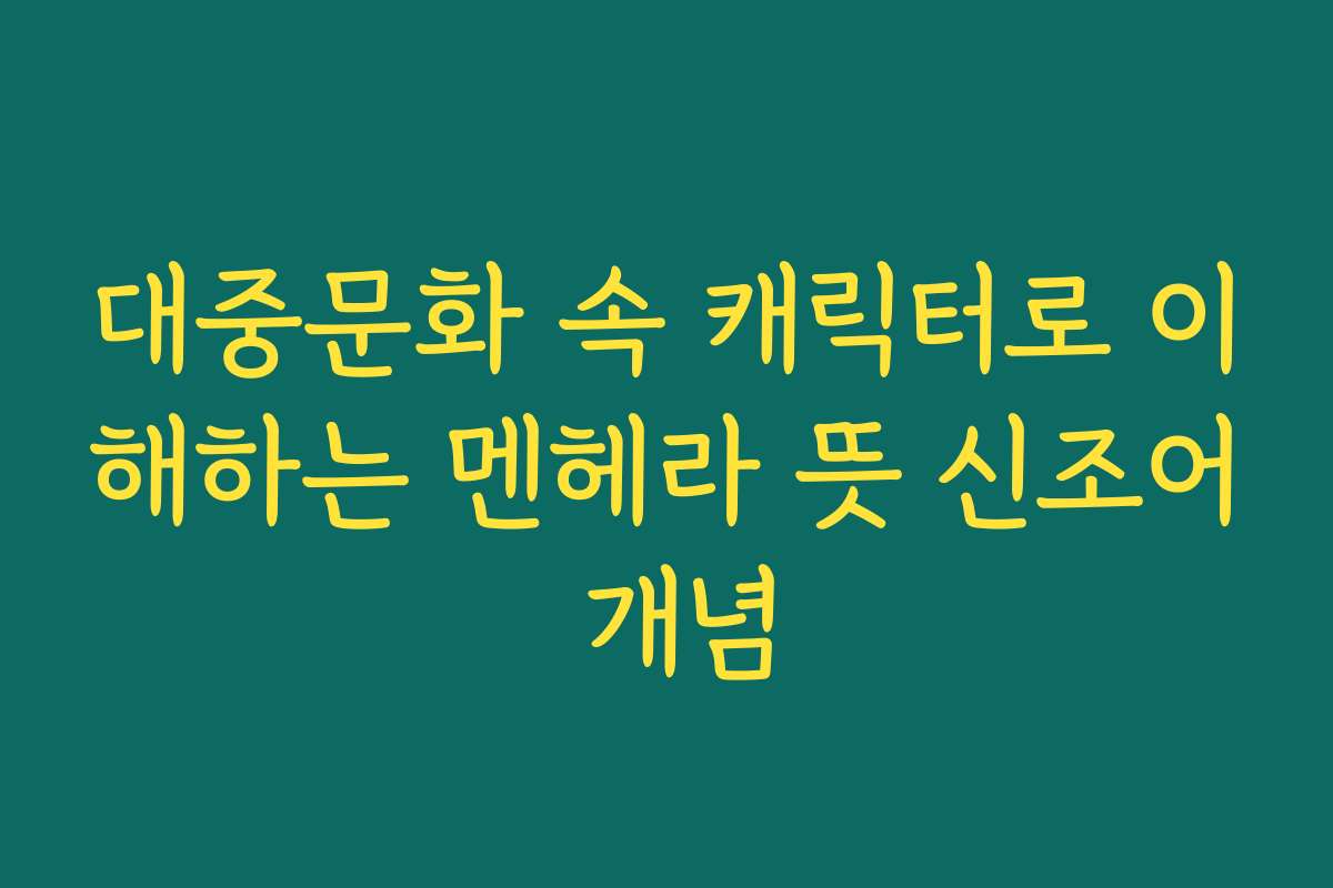 대중문화 속 캐릭터로 이해하는 멘헤라 뜻 신조어 개념