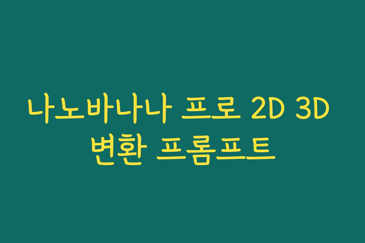 나노바나나 프로 2D 3D 변환 프롬프트