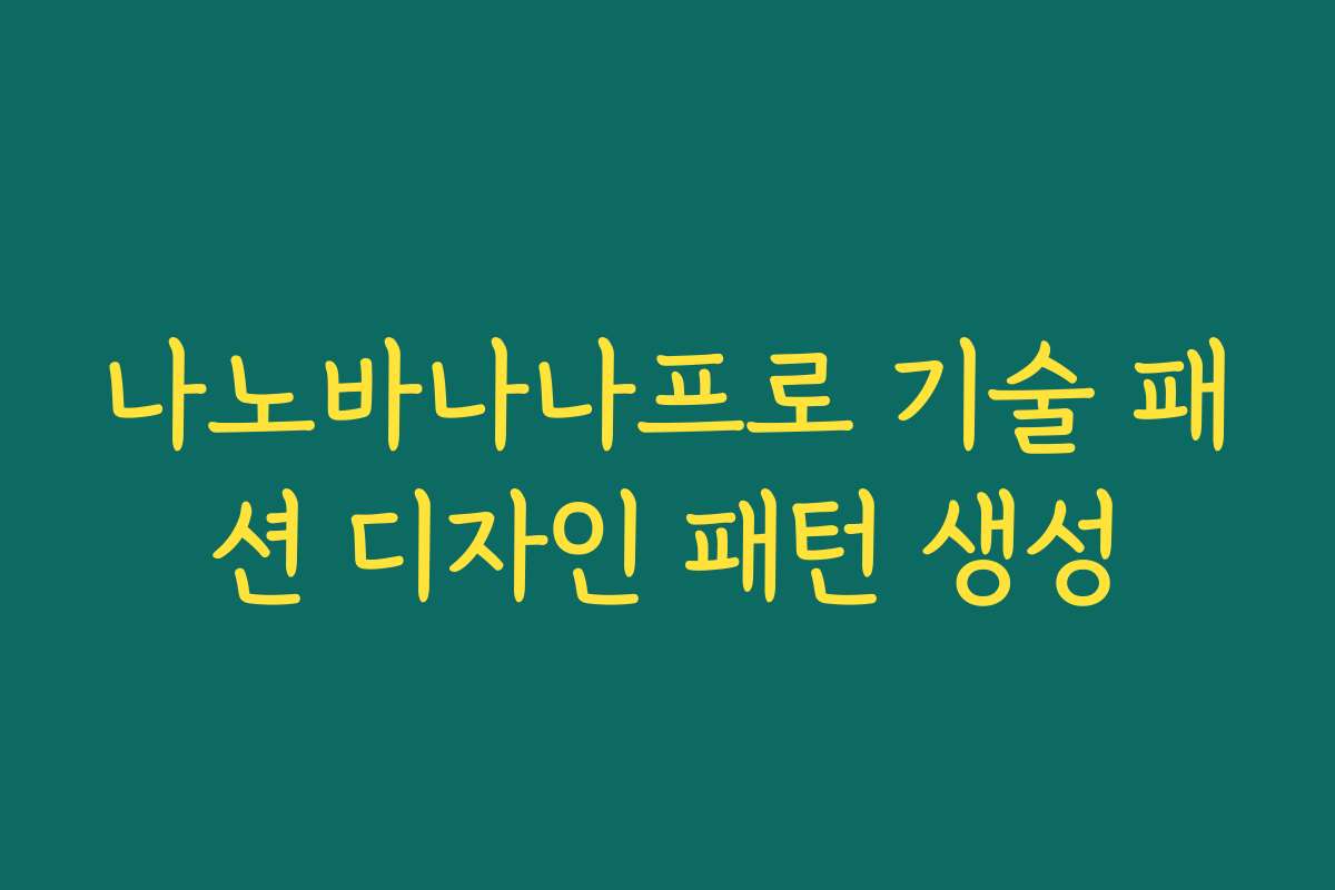 나노바나나프로 기술 패션 디자인 패턴 생성