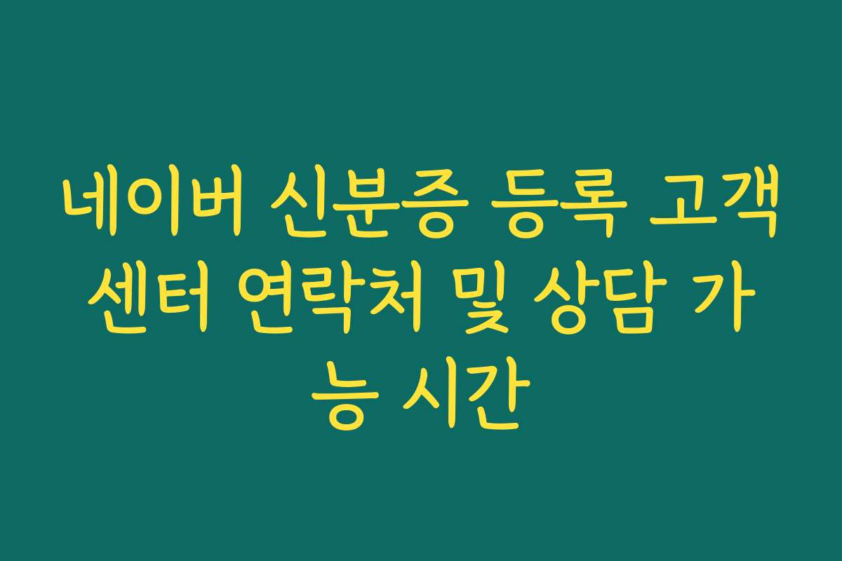 네이버 신분증 등록 고객센터 연락처 및 상담 가능 시간
