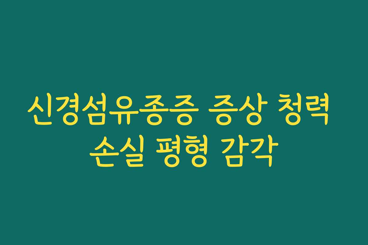 신경섬유종증 증상 청력 손실 평형 감각