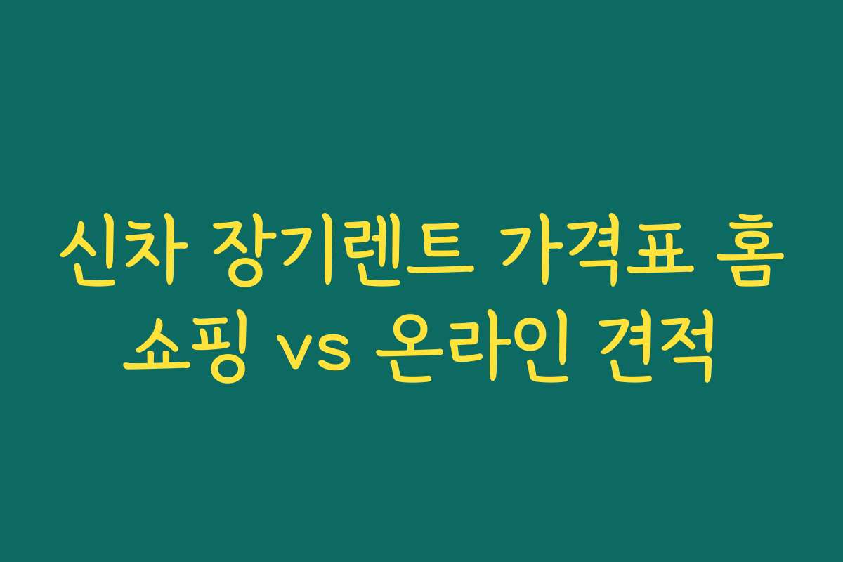 신차 장기렌트 가격표 홈쇼핑 vs 온라인 견적