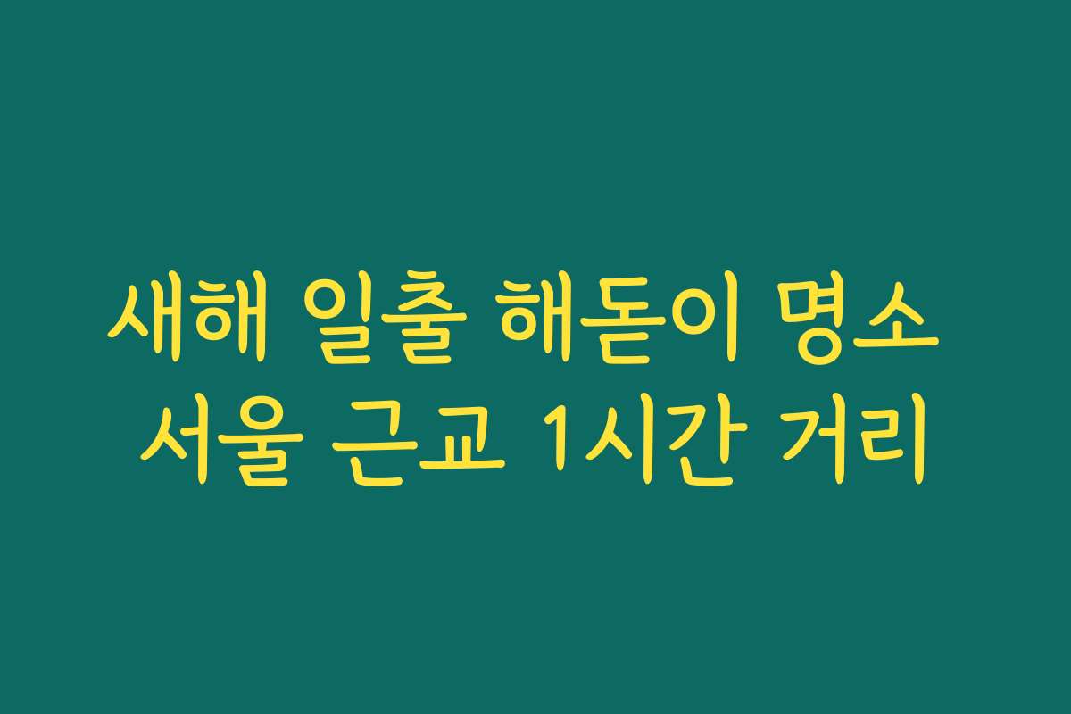 새해 일출 해돋이 명소 서울 근교 1시간 거리