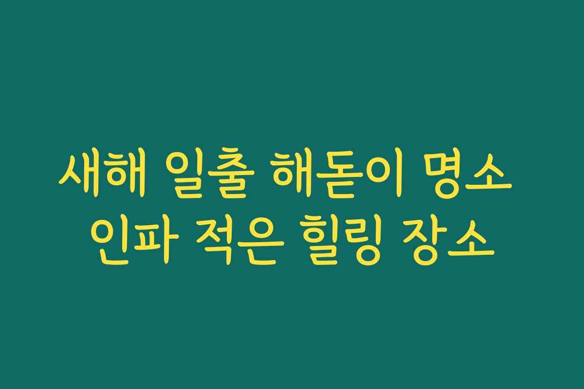 새해 일출 해돋이 명소 인파 적은 힐링 장소
