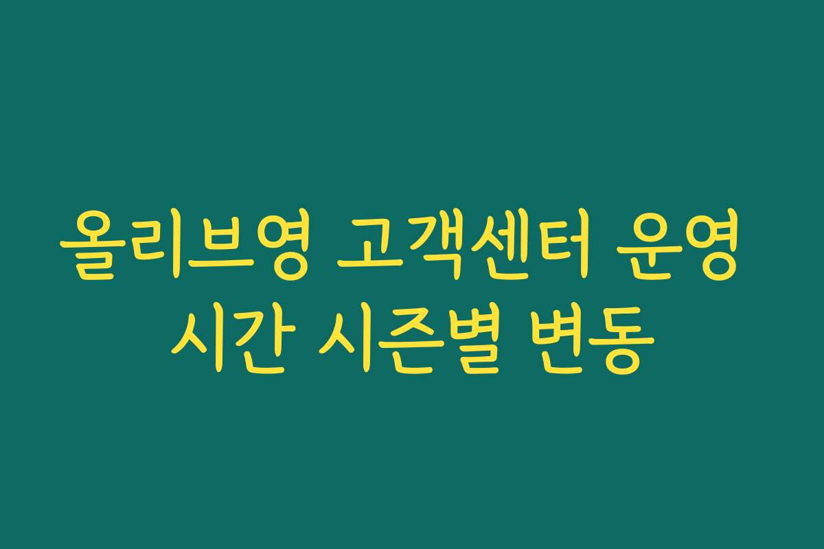 올리브영 고객센터 운영 시간 시즌별 변동