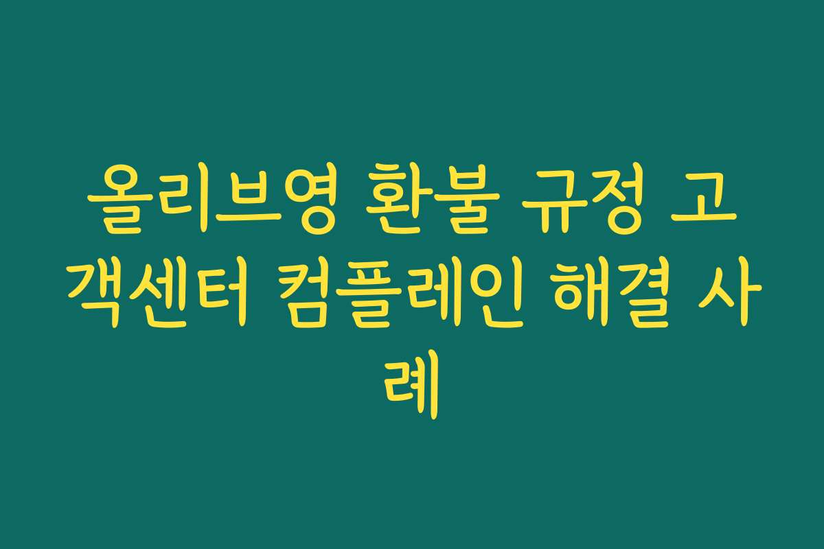 올리브영 환불 규정 고객센터 컴플레인 해결 사례