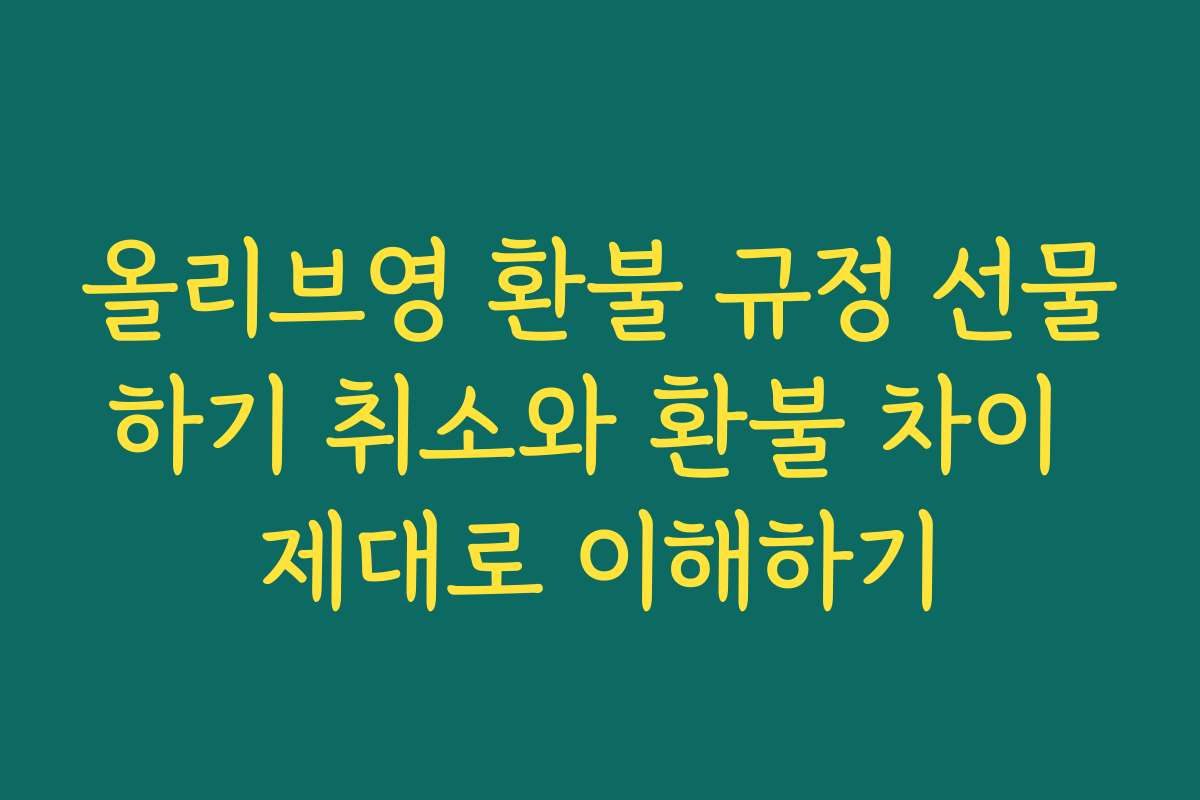 올리브영 환불 규정 선물하기 취소와 환불 차이 제대로 이해하기