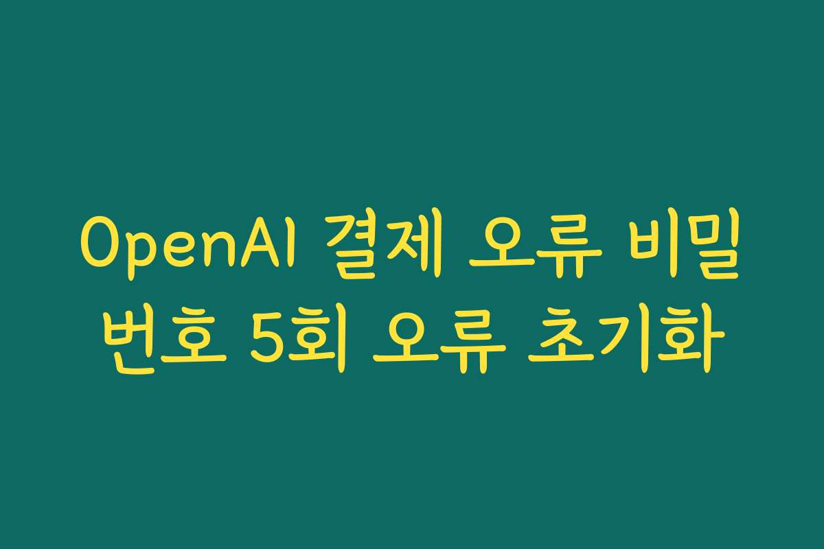 OpenAI 결제 오류 비밀번호 5회 오류 초기화