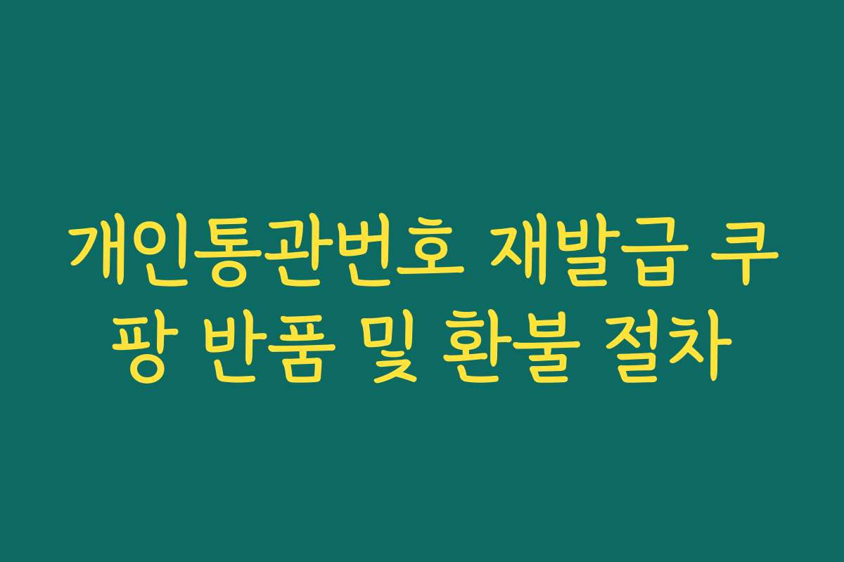 개인통관번호 재발급 쿠팡 반품 및 환불 절차