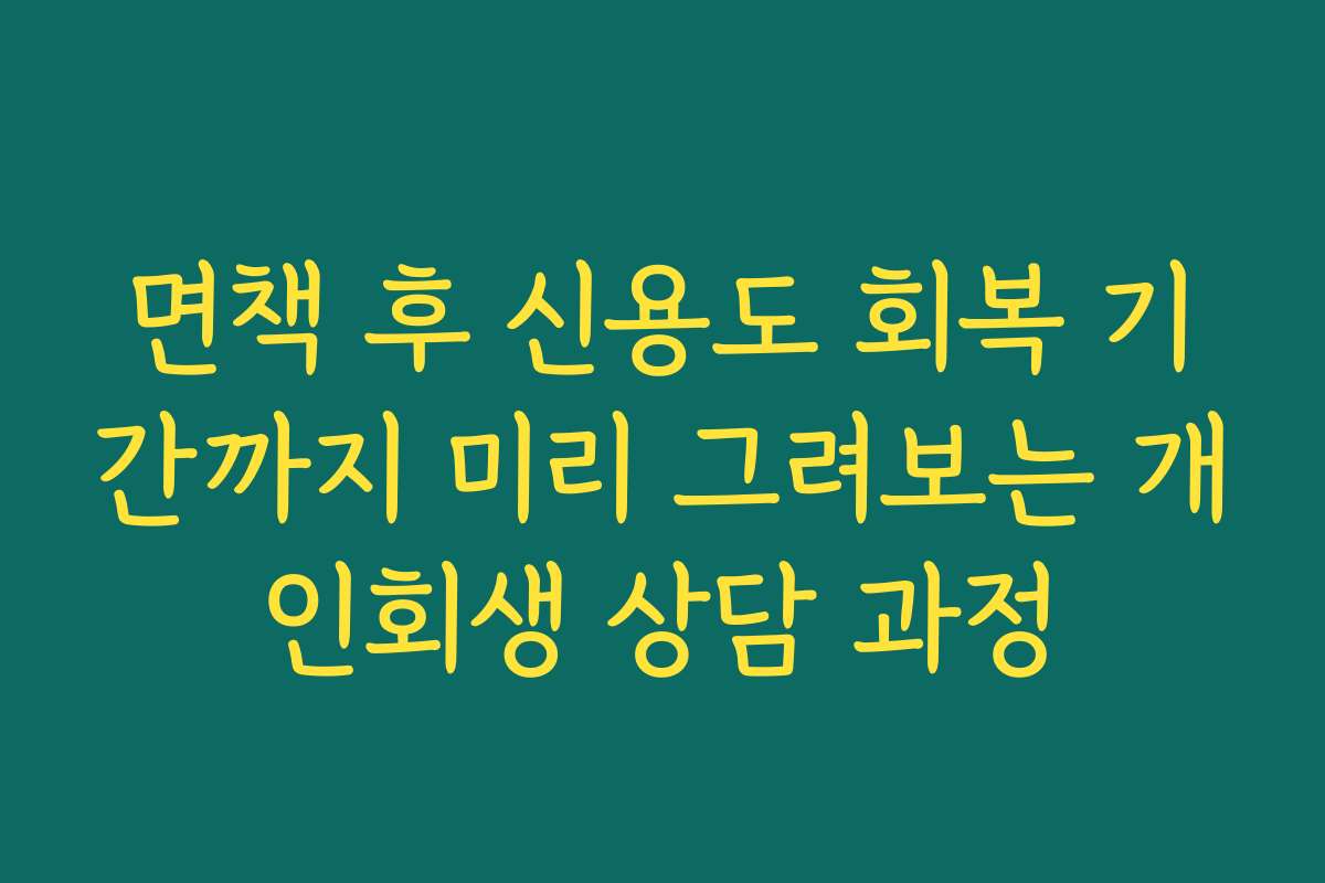 면책 후 신용도 회복 기간까지 미리 그려보는 개인회생 상담 과정