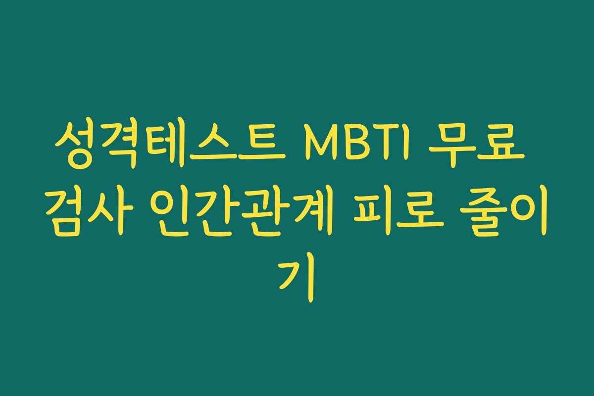 성격테스트 MBTI 무료 검사 인간관계 피로 줄이기