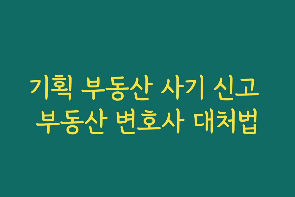 기획 부동산 사기 신고 부동산 변호사 대처법