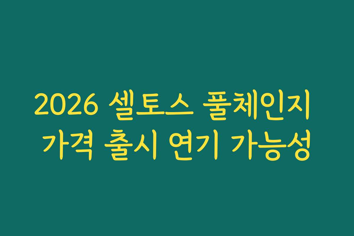 2026 셀토스 풀체인지 가격 출시 연기 가능성