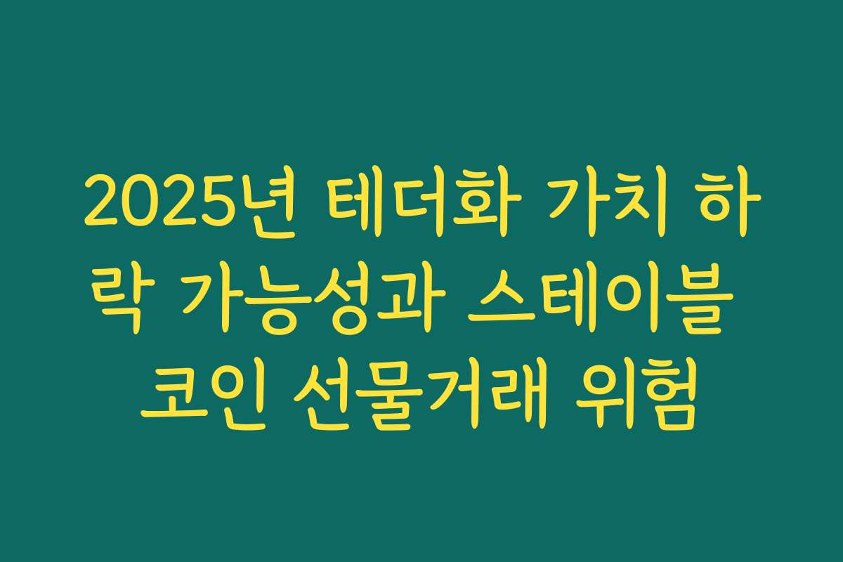 2025년 테더화 가치 하락 가능성과 스테이블 코인 선물거래 위험