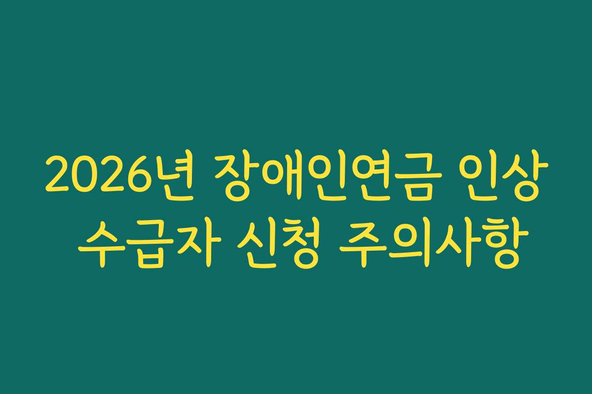 2026년 장애인연금 인상 수급자 신청 주의사항