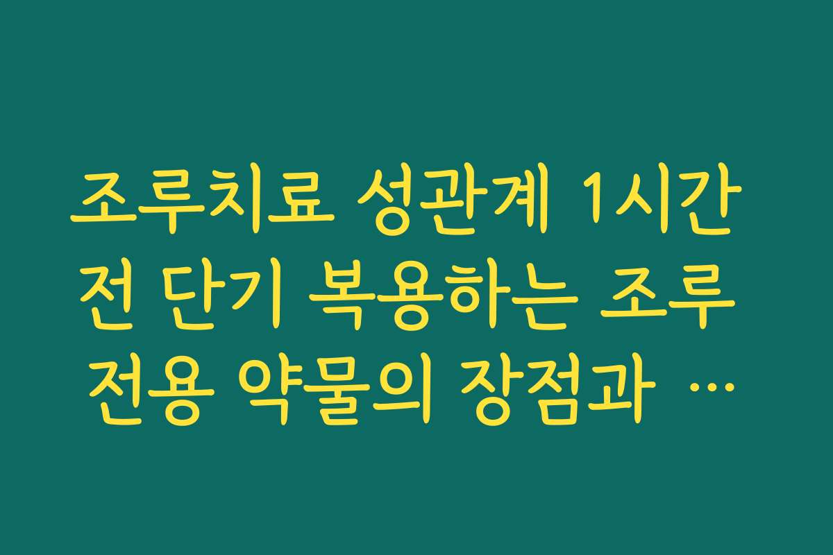 조루치료 성관계 1시간 전 단기 복용하는 조루 전용 약물의 장점과 한계