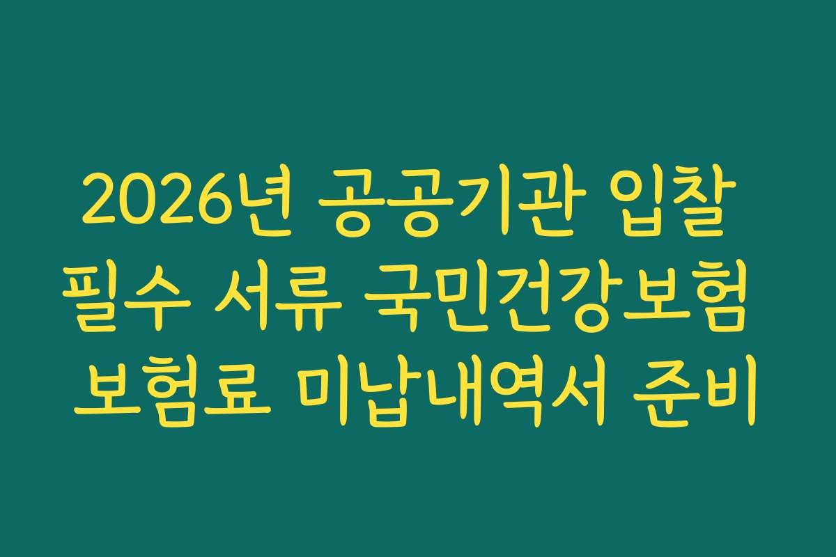 2026년 공공기관 입찰 필수 서류 국민건강보험 보험료 미납내역서 준비