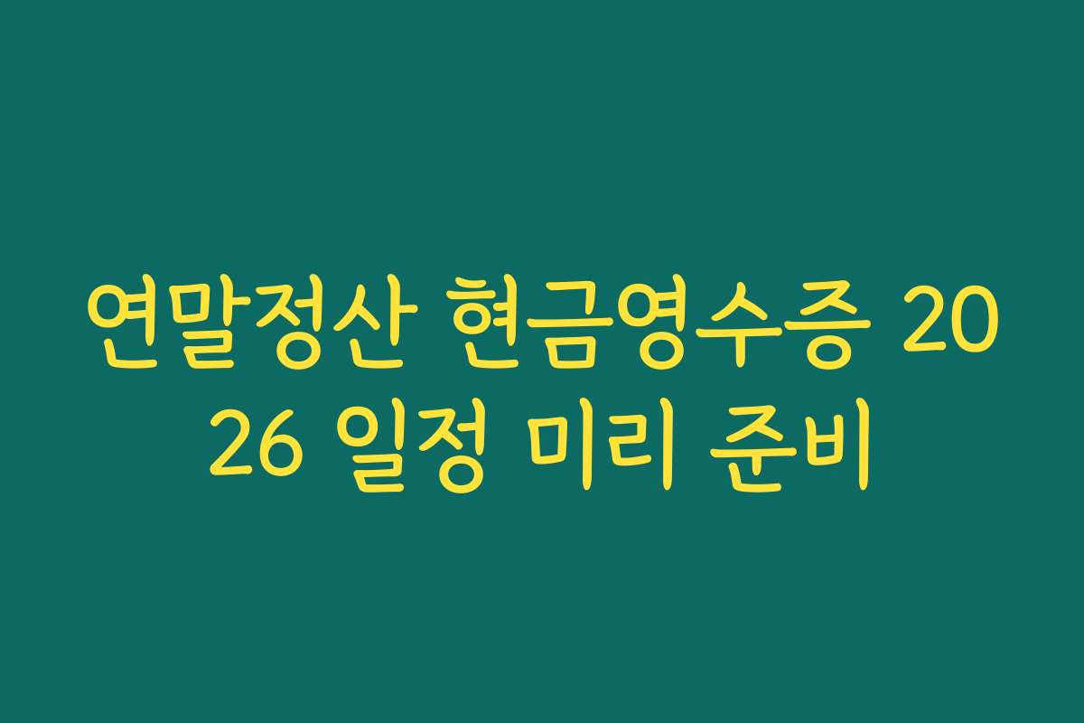 연말정산 현금영수증 2026 일정 미리 준비