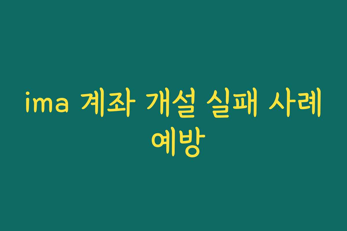 ima 계좌 개설 실패 사례 예방