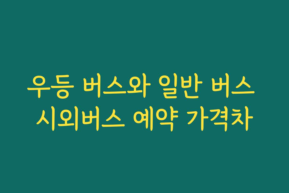 우등 버스와 일반 버스 시외버스 예약 가격차