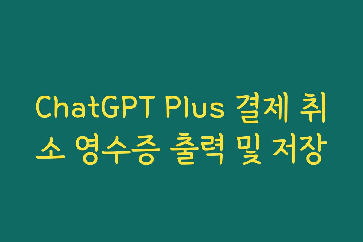 ChatGPT Plus 결제 취소 영수증 출력 및 저장