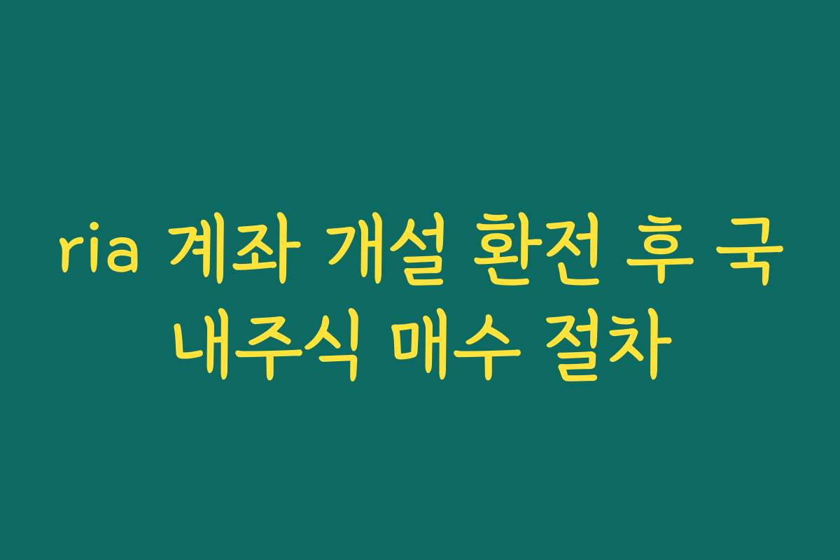 ria 계좌 개설 환전 후 국내주식 매수 절차