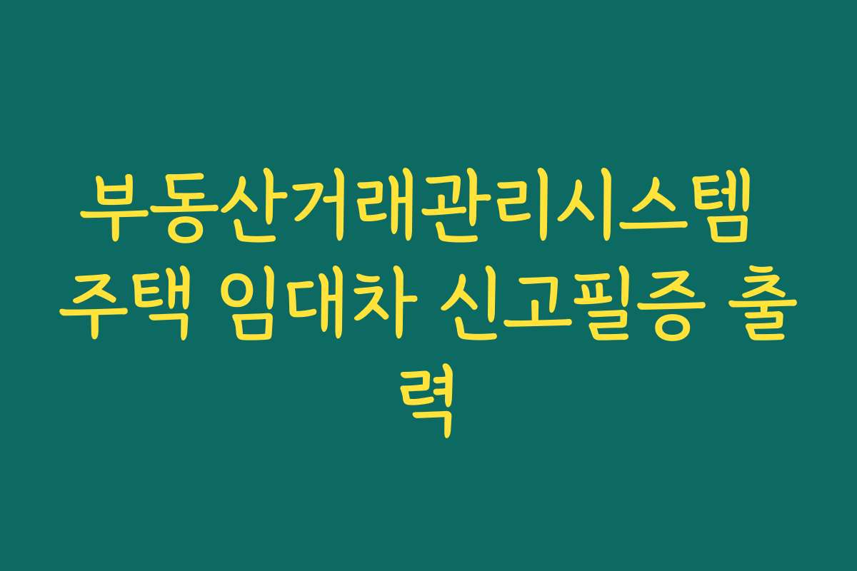 부동산거래관리시스템 주택 임대차 신고필증 출력
